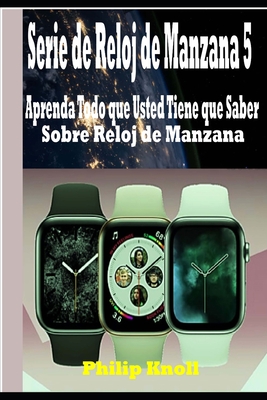 Serie de Reloj de Manzana 5: Aprenda Todo que Usted Tiene que Saber Sobre Reloj de Manzana - Knoll, Philip