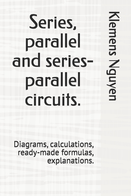 Series, parallel and series-parallel circuits.: Diagrams, calculations, ready-made formulas, explanations. - Nguyen, Klemens