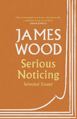 Serious Noticing: Selected Essays - Wood, James