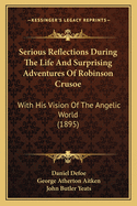 Serious Reflections During The Life And Surprising Adventures Of Robinson Crusoe: With His Vision Of The Angelic World (1895)