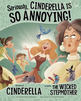 Seriously, Cinderella Is So Annoying!: The Story of Cinderella as Told by the Wicked Stepmother - Speed Shaskan, Trisha