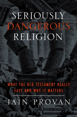 Seriously Dangerous Religion: What the Old Testament Really Says and Why It Matters - Provan, Iain