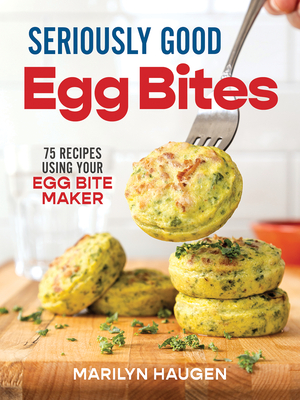 Seriously Good Egg Bites: 75 Recipes Using Your Egg Bite Maker - Haugen, Marilyn