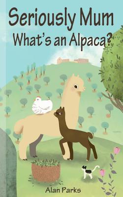 Seriously Mum, What's an Alpaca?: An Adventure in the Frying Pan of Spain - Parks, Alan