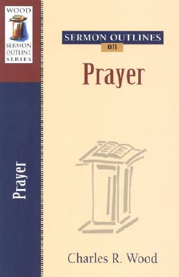 Sermon Outlines on Prayer - Wood, Charles R.