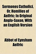 Sermones Catholici, Or, Homilies of Aelfric: In Original Anglo-Saxon, with an English Version ...