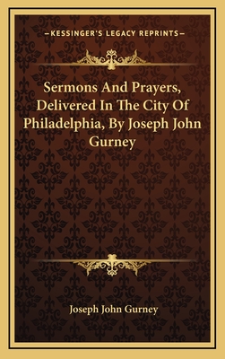 Sermons and Prayers, Delivered in the City of Philadelphia, by Joseph John Gurney - Gurney, Joseph John