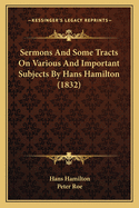 Sermons And Some Tracts On Various And Important Subjects By Hans Hamilton (1832)