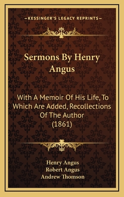 Sermons by Henry Angus: With a Memoir of His Life, to Which Are Added, Recollections of the Author (1861) - Angus, Henry, and Angus, Robert (Editor), and Thomson, Andrew