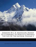 Sermons by J. B. Massillon, Bishop of Clermont: to Which Is Prefixed, the Life of the Author