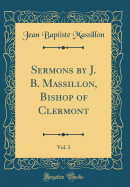 Sermons by J. B. Massillon, Bishop of Clermont, Vol. 3 (Classic Reprint)