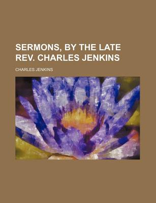 Sermons, by the Late REV. Charles Jenkins - Jenkins, Charles