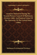 Sermons Delivered During The Second Plenary Council Of Baltimore, October, 1866, And Pastoral Letter Of The Hierarchy Of The United States (1866)