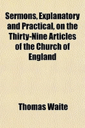 Sermons, Explanatory and Practical, on the Thirty-Nine Articles of the Church of England
