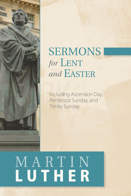 Sermons for Lent and Easter: Including Ascension Day, Pentecost Sunday, and Trinity Sunday - Luther, Martin, Dr.