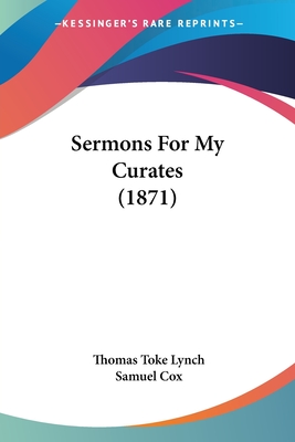 Sermons For My Curates (1871) - Lynch, Thomas Toke, and Cox, Samuel (Editor)