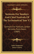 Sermons for Sundays and Chief Festivals of the Ecclesiastical Year V2: Sermons for Festivals, Lenten Sermons, Forty Hours (1889)