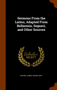 Sermons From the Latins, Adapted From Bellarmin, Segneri, and Other Sources