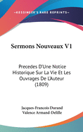 Sermons Nouveaux V1: Precedes D'Une Notice Historique Sur La Vie Et Les Ouvrages de L'Auteur (1809)