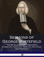 Sermons of George Whitefield: The 57 Classic Lectures Upon Christian Theology, Biblical Doctrine and Prophecy