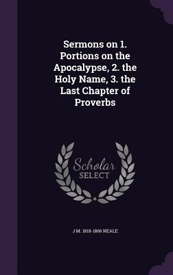 Sermons on 1. Portions on the Apocalypse, 2. the Holy Name, 3. the Last Chapter of Proverbs - Neale, J M 1818-1866