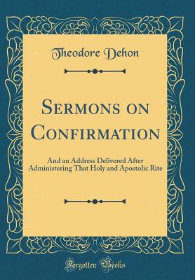 Sermons on Confirmation: And an Address Delivered After Administering That Holy and Apostolic Rite (Classic Reprint) - Dehon, Theodore
