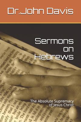 Sermons on Hebrews: The Absolute Supremacy of Jesus Christ - Davis, John P