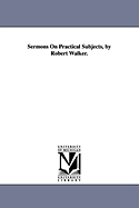 Sermons on Practical Subjects, by Robert Walker.