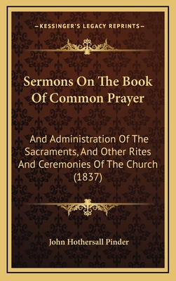 Sermons on the Book of Common Prayer: And Administration of the Sacraments, and Other Rites and Ceremonies of the Church (1837) - Pinder, John Hothersall