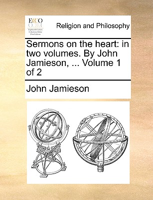 Sermons on the Heart: In Two Volumes. by John Jamieson, ... Volume 1 of 2 - Jamieson, John