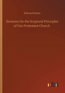 Sermons On the Scrptural Principles of Our Protestant Church