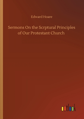 Sermons On the Scrptural Principles of Our Protestant Church - Hoare, Edward