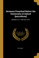Sermons Preached Before the University of Oxford [microform]: Between A.D. 1859 and 1872