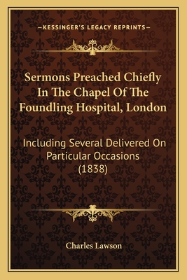 Sermons Preached Chiefly in the Chapel of the Foundling Hospital, London: Including Several Delivered on Particular Occasions (1838) - Lawson, Charles, Sir