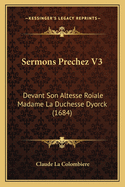 Sermons Prechez V3: Devant Son Altesse Roiale Madame La Duchesse Dyorck (1684)