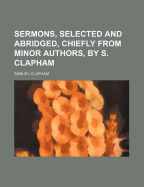 Sermons, Selected and Abridged, Chiefly from Minor Authors, by S. Clapham