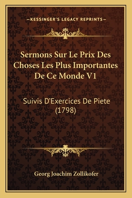 Sermons Sur Le Prix Des Choses Les Plus Importantes De Ce Monde V1: Suivis D'Exercices De Piete (1798) - Zollikofer, Georg Joachim