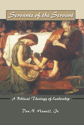 Servants of the Servant: A Biblical Theology of Leadership - Howell, Don