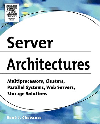 Server Architectures: Multiprocessors, Clusters, Parallel Systems, Web Servers, and Storage Solutions - Chevance, Rene J