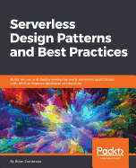 Serverless Design Patterns and Best Practices: Build, secure, and deploy enterprise ready serverless applications with AWS to improve developer productivity