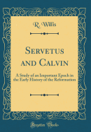 Servetus and Calvin: A Study of an Important Epoch in the Early History of the Reformation (Classic Reprint)
