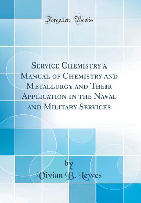 Service Chemistry a Manual of Chemistry and Metallurgy and Their Application in the Naval and Military Services (Classic Reprint) - Lewes, Vivian B