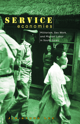 Service Economies: Militarism, Sex Work, and Migrant Labor in South Korea - Lee, Jin-Kyung