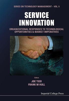 Service Innovation: Organizational Responses to Technological Opportunities and Market Imperatives - Tidd, Joe (Editor), and Hull, Frank Montgomery (Editor)