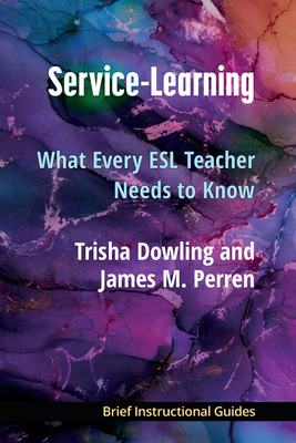 Service-Learning: What Every ESL Teacher Needs to Know - Dowling, Trisha, and Perren, James M