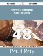 Service-Oriented Architecture 48 Success Secrets - 48 Most Asked Questions on Service-Oriented Architecture - What You Need to Know