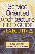 Service Oriented Architecture Field Guide for Executives - Gabhart, Kyle, and Bhattacharya, Bibhas
