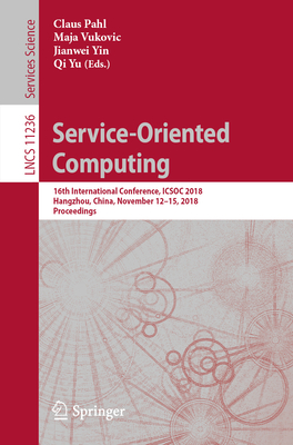 Service-Oriented Computing: 16th International Conference, Icsoc 2018, Hangzhou, China, November 12-15, 2018, Proceedings - Pahl, Claus (Editor), and Vukovic, Maja (Editor), and Yin, Jianwei (Editor)