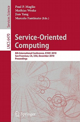 Service-Oriented Computing: 8th International Conference, ICSOC 2010, San Francisco, CA, USA, December 7-10, 2010. Proceedings - Maglio, Paul P. (Editor), and Weske, Mathias (Editor), and Yang, Jian (Editor)