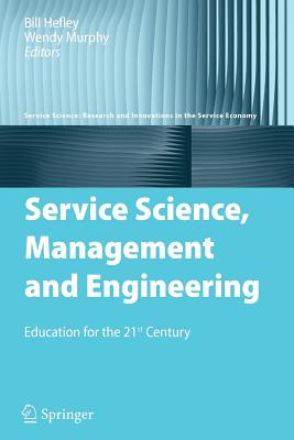 Service Science, Management and Engineering: Education for the 21st Century - Hefley, Bill (Editor), and Murphy, Wendy (Editor)